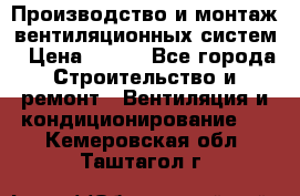 Производство и монтаж вентиляционных систем › Цена ­ 100 - Все города Строительство и ремонт » Вентиляция и кондиционирование   . Кемеровская обл.,Таштагол г.